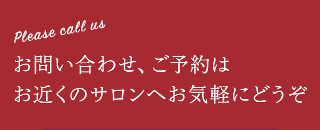 お問い合わせ、ご予約はお近くのサロンへお気軽にどうぞ