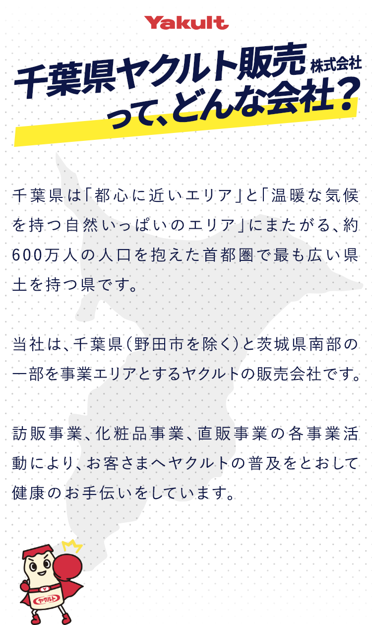 千葉県ヤクルト販売株式会社は訪販事業、化粧品事業、直販事業の各事業活動により、お客さまへヤクルトの普及をとおして健康のお手伝いをしています。