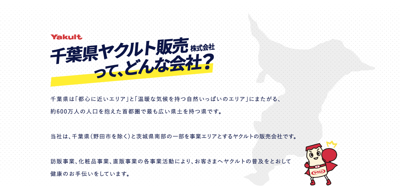 千葉県ヤクルト販売株式会社は訪販事業、化粧品事業、直販事業の各事業活動により、お客さまへヤクルトの普及をとおして健康のお手伝いをしています。